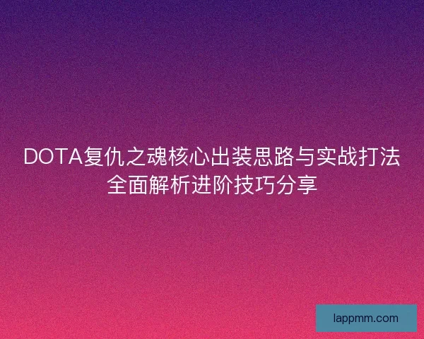 DOTA复仇之魂核心出装思路与实战打法全面解析进阶技巧分享