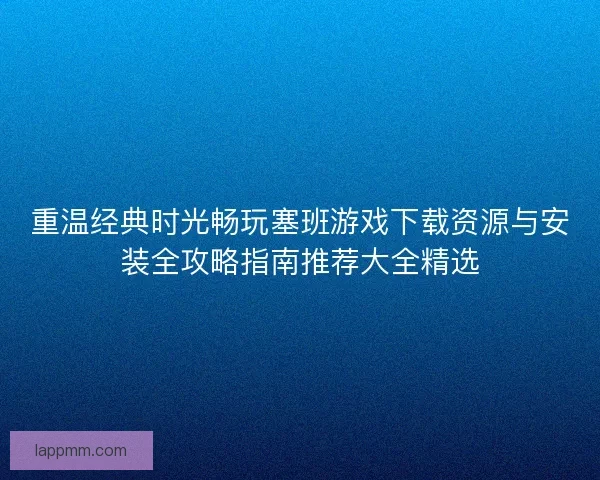 重温经典时光畅玩塞班游戏下载资源与安装全攻略指南推荐大全精选