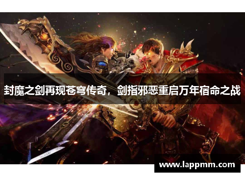 封魔之剑再现苍穹传奇，剑指邪恶重启万年宿命之战