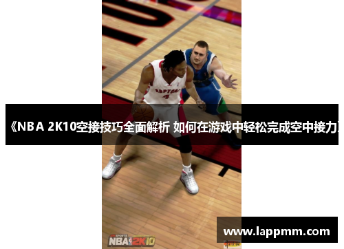 《NBA 2K10空接技巧全面解析 如何在游戏中轻松完成空中接力》